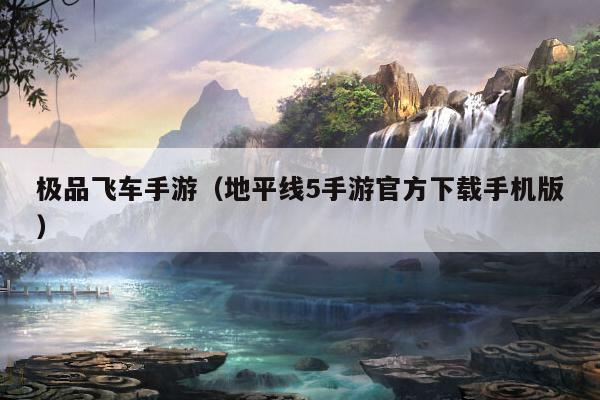 极品飞车手游（地平线5手游官方下载手机版）