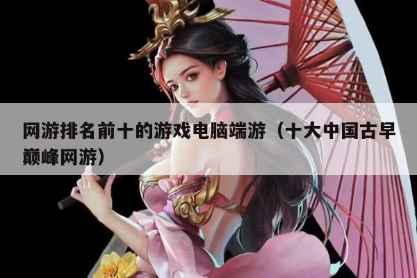 网游排名前十的游戏电脑端游（十大中国古早巅峰网游）