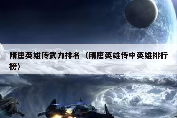 隋唐英雄传武力排名（隋唐英雄传中英雄排行榜）
