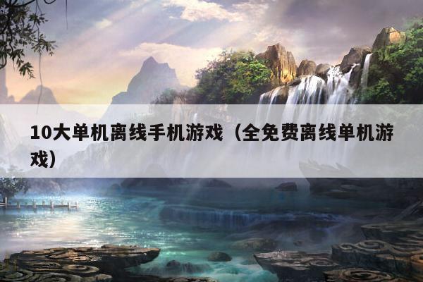 10大单机离线手机游戏（全免费离线单机游戏）