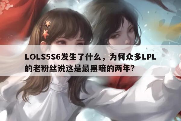 LOLS5S6发生了什么，为何众多LPL的老粉丝说这是最黑暗的两年？