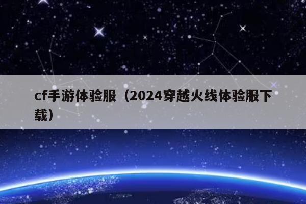 cf手游体验服（2024穿越火线体验服下载）