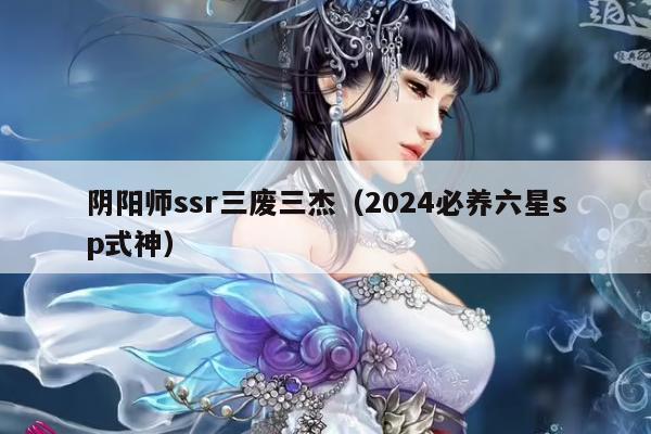 阴阳师ssr三废三杰（2024必养六星sp式神）