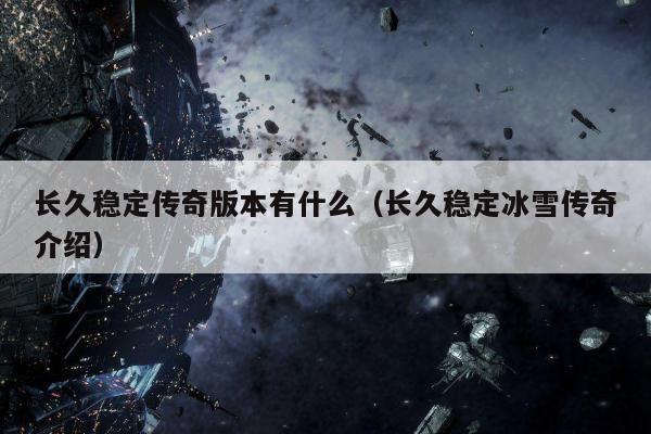 长久稳定传奇版本有什么（长久稳定冰雪传奇介绍）