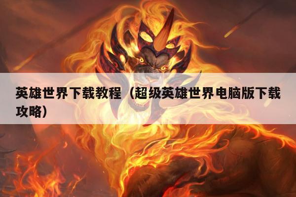 英雄世界下载教程（超级英雄世界电脑版下载攻略）