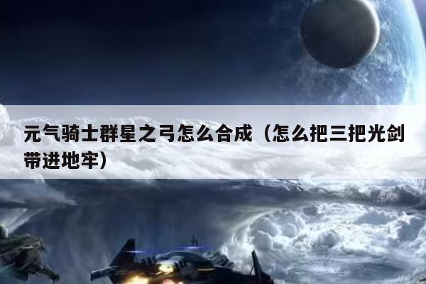 元气骑士群星之弓怎么合成（怎么把三把光剑带进地牢）