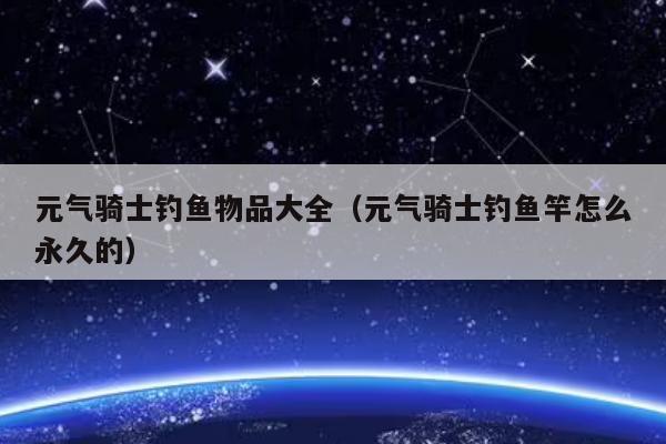 元气骑士钓鱼物品大全（元气骑士钓鱼竿怎么永久的）