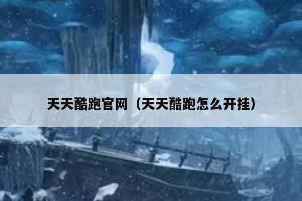 天天酷跑官网（天天酷跑怎么开挂）