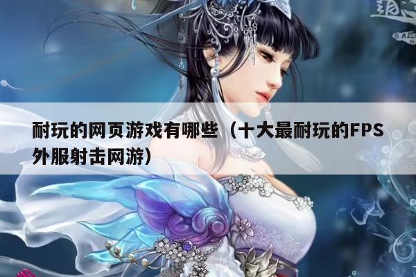 耐玩的网页游戏有哪些（十大最耐玩的FPS外服射击网游）