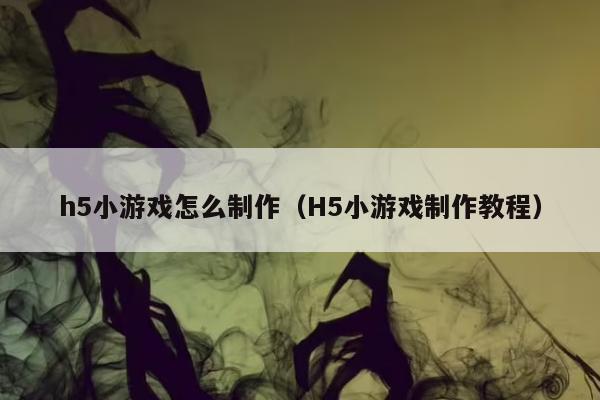 h5小游戏怎么制作（H5小游戏制作教程）