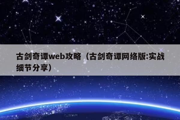 古剑奇谭web攻略（古剑奇谭网络版:实战细节分享）