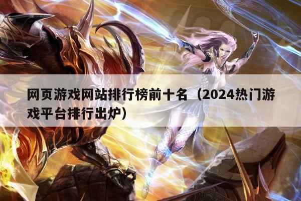 网页游戏网站排行榜前十名（2024热门游戏平台排行出炉）