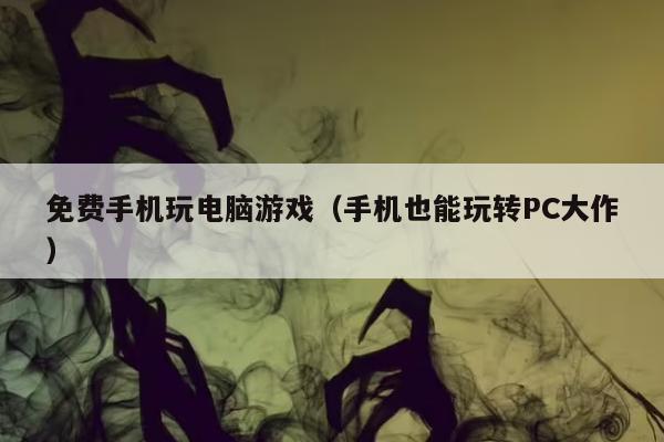 免费手机玩电脑游戏（手机也能玩转PC大作）