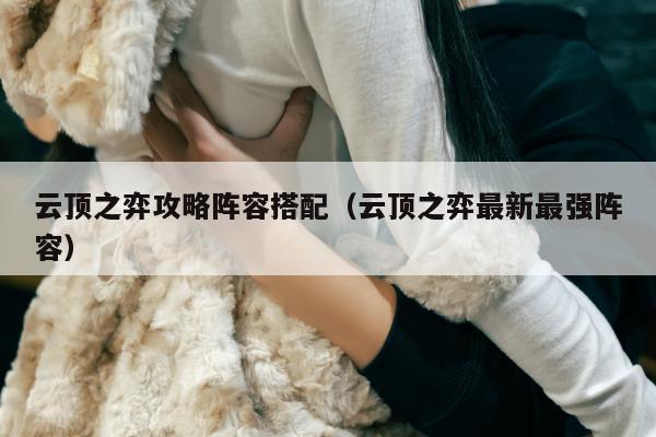 云顶之弈攻略阵容搭配（云顶之弈最新最强阵容）
