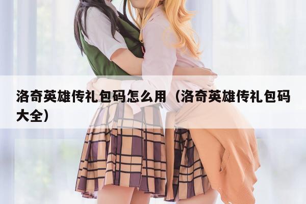 洛奇英雄传礼包码怎么用（洛奇英雄传礼包码大全）