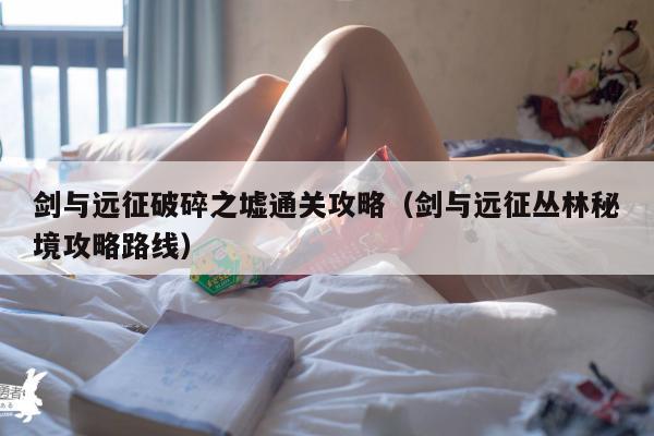 剑与远征破碎之墟通关攻略（剑与远征丛林秘境攻略路线）