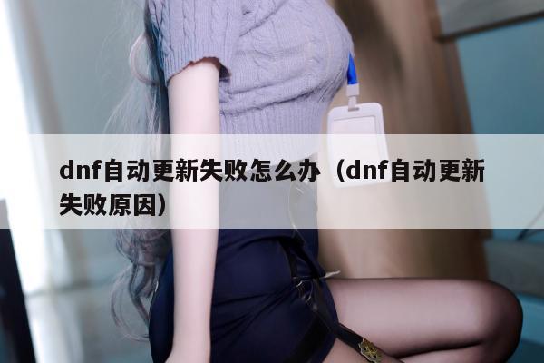 dnf自动更新失败怎么办（dnf自动更新失败原因）