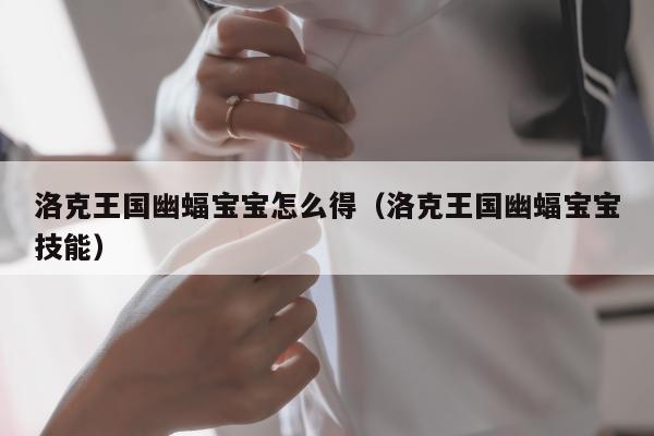 洛克王国幽蝠宝宝怎么得（洛克王国幽蝠宝宝技能）