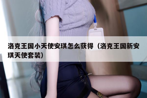 洛克王国小天使安琪怎么获得（洛克王国新安琪天使套装）
