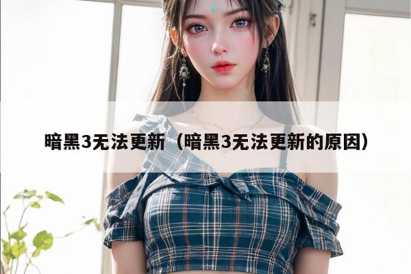 暗黑3无法更新（暗黑3无法更新的原因）