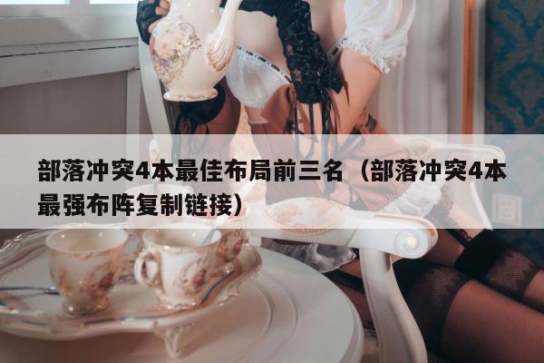部落冲突4本最佳布局前三名（部落冲突4本最强布阵复制链接）