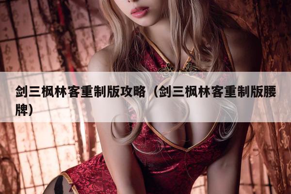 剑三枫林客重制版攻略（剑三枫林客重制版腰牌）