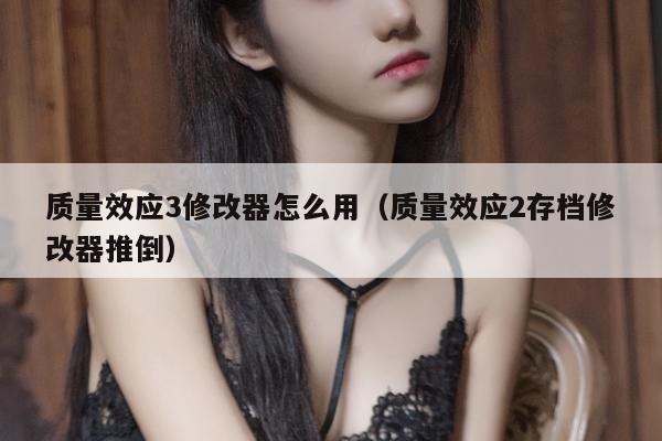 质量效应3修改器怎么用（质量效应2存档修改器推倒）