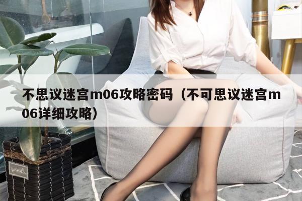 不思议迷宫m06攻略密码（不可思议迷宫m06详细攻略）