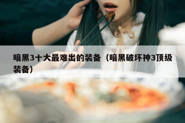 暗黑3十大最难出的装备（暗黑破坏神3顶级装备）
