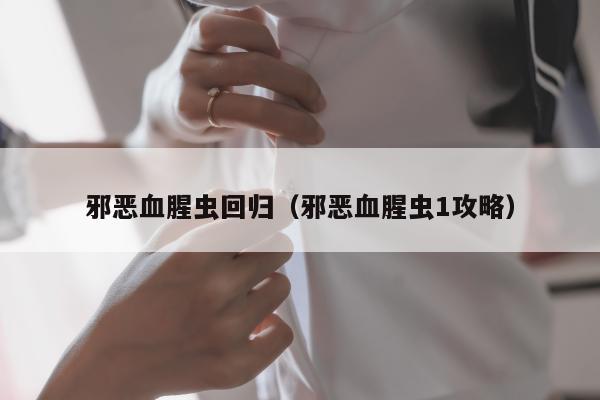 邪恶血腥虫回归（邪恶血腥虫1攻略）