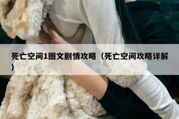 死亡空间1图文剧情攻略（死亡空间攻略详解）