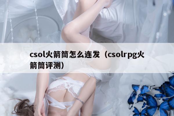 csol火箭筒怎么连发（csolrpg火箭筒评测）