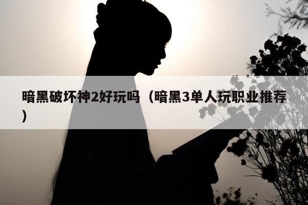 暗黑破坏神2好玩吗（暗黑3单人玩职业推荐）