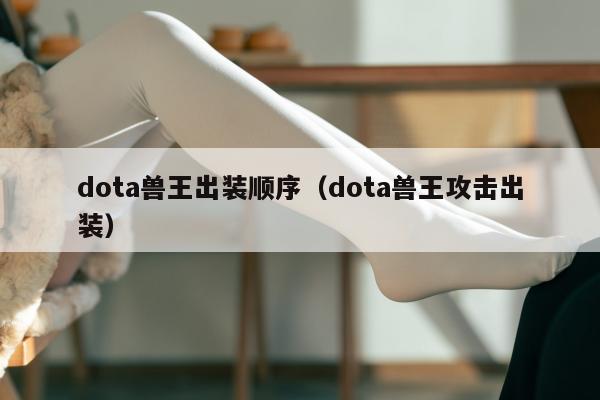 dota兽王出装顺序（dota兽王攻击出装）