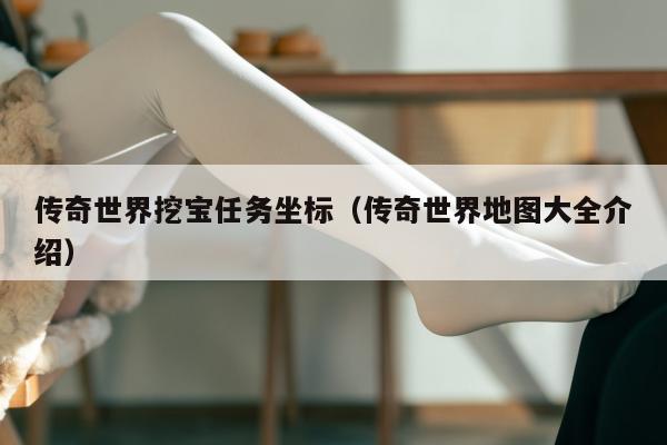 传奇世界挖宝任务坐标（传奇世界地图大全介绍）