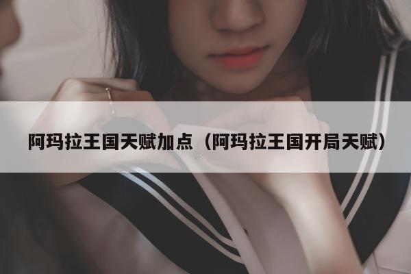 阿玛拉王国天赋加点（阿玛拉王国开局天赋）