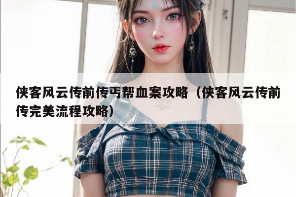 侠客风云传前传丐帮血案攻略（侠客风云传前传完美流程攻略）