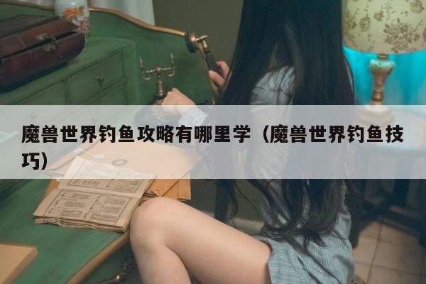 魔兽世界钓鱼攻略有哪里学（魔兽世界钓鱼技巧）
